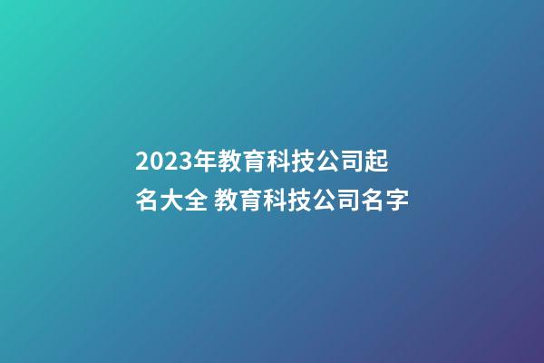 2023年教育科技公司起名大全 教育科技公司名字-第1張-公司起名-玄機派